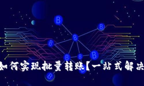 Tokenim如何实现批量转账？一站式解决方案详解