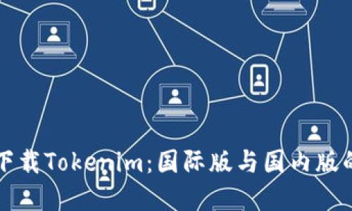 如何选择下载Tokenim:国际版与国内版的对比指南