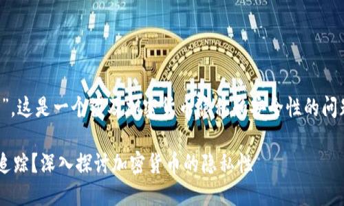 关于“tokenimusdt会被追踪吗”，这是一个涉及加密货币隐私和安全性的问题。以下是对您问题的详细回答。

### Tokenimusdt是否会被追踪？深入探讨加密货币的隐私性