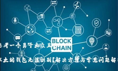 思考一个易于大众且的

以太坊钱包无法识别？解决方法与常见问题解析