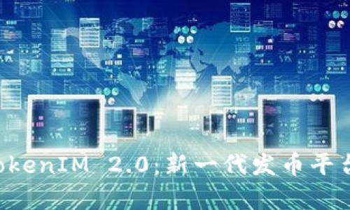 深入了解 TokenIM 2.0：新一代发币平台的全面解析
