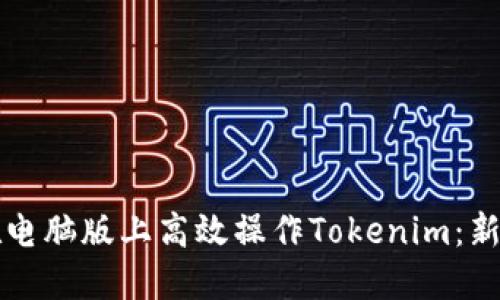 如何在电脑版上高效操作Tokenim：新手指南