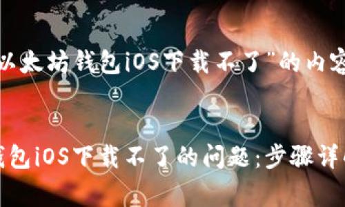 这里是关于“以太坊钱包iOS下载不了”的内容框架与草稿。


解决以太坊钱包iOS下载不了的问题：步骤详解与常见问答