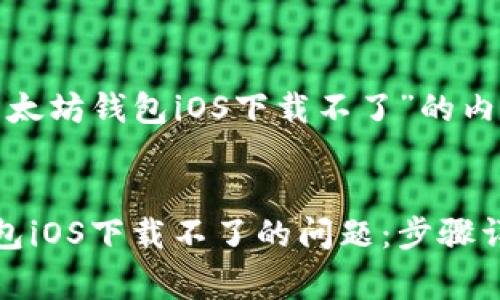 这里是关于“以太坊钱包iOS下载不了”的内容框架与草稿。


解决以太坊钱包iOS下载不了的问题：步骤详解与常见问答