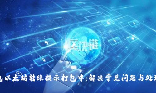 TP钱包以太坊转账提示打包中：解决常见问题与处理技巧