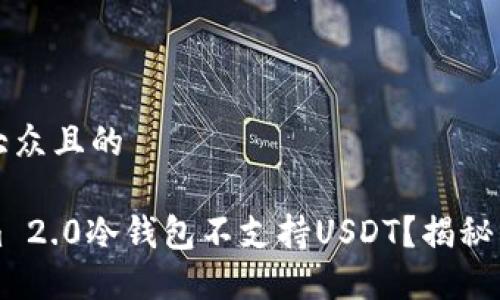 思考一个易于大众且的

为什么Tokenim 2.0冷钱包不支持USDT？揭秘原因与解决方案