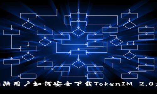 ### 大陆用户如何安全下载TokenIM 2.0：全面指南