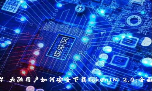 ### 大陆用户如何安全下载TokenIM 2.0:全面指南