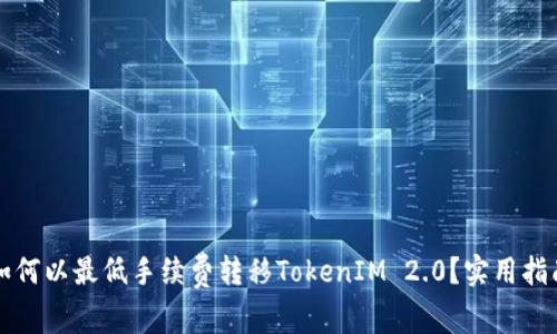 如何以最低手续费转移TokenIM 2.0？实用指南