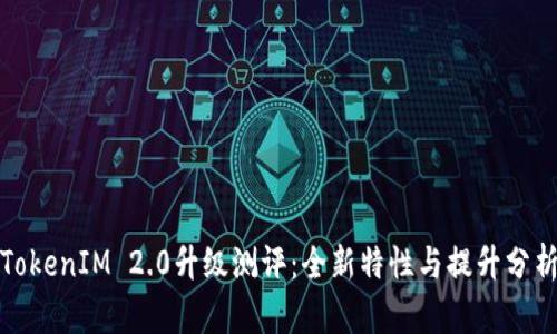 TokenIM 2.0升级测评：全新特性与提升分析