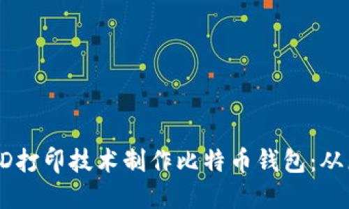 如何利用3D打印技术制作比特币钱包：从原理到实操