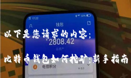 以下是您请求的内容：

比特币钱包如何挖矿：新手指南