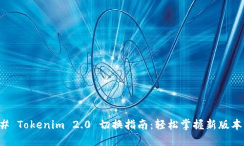 ### Tokenim 2.0 切换指南：轻松掌握新版本功能