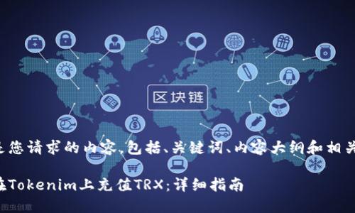 下面是您请求的内容，包括、关键词、内容大纲和相关问题。

如何在Tokenim上充值TRX：详细指南