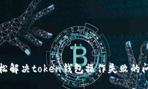 轻松解决token钱包操作失败的问题