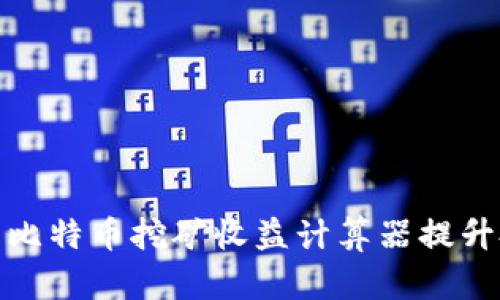 : 如何使用比特币挖矿收益计算器提升投资回报率