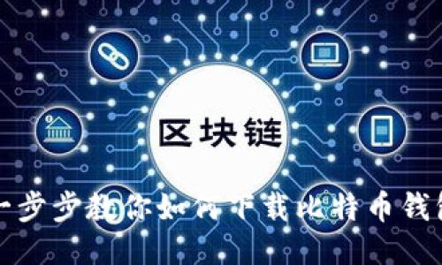 一步步教你如何下载比特币钱包