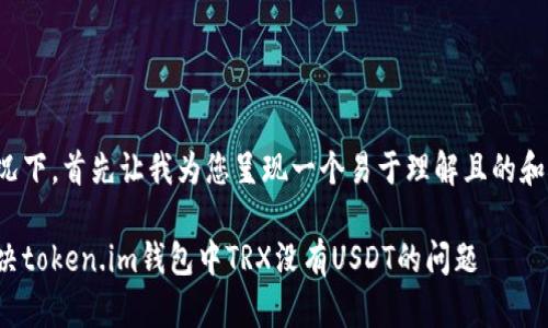 在此情况下，首先让我为您呈现一个易于理解且的和关键词：

如何解决token.im钱包中TRX没有USDT的问题