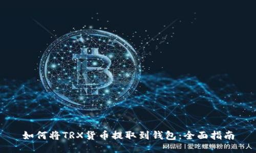 如何将TRX货币提取到钱包：全面指南