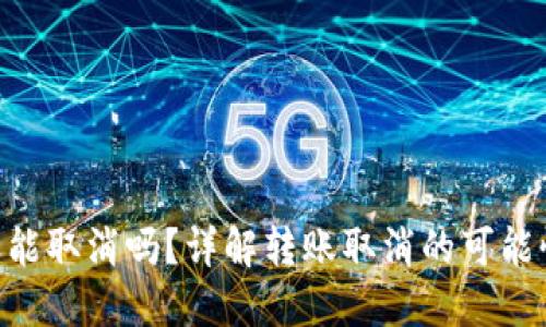 Tokenim转账能取消吗？详解转账取消的可能性与解决方案