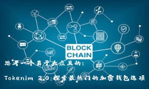 思考一个易于大众且的:

Tokenim 2.0：探索最热门的加密钱包选项
