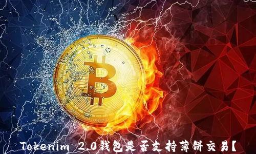 
Tokenim 2.0钱包是否支持薄饼交易？