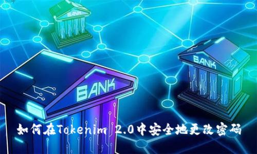 如何在Tokenim 2.0中安全地更改密码