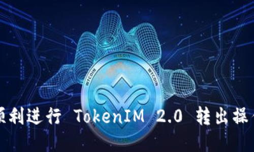 如何顺利进行 TokenIM 2.0 转出操作指南