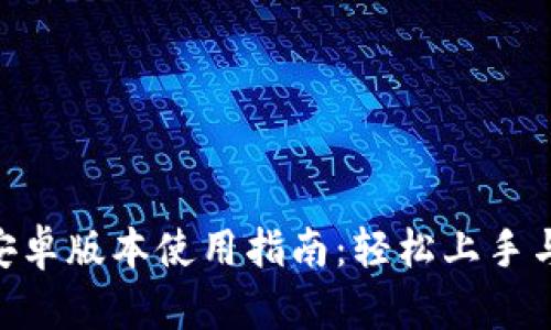 Tokenim安卓版本使用指南：轻松上手与实用技巧