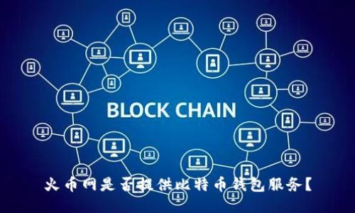 火币网是否提供比特币钱包服务？