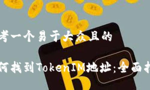 思考一个易于大众且的

如何找到TokenIM地址：全面指南