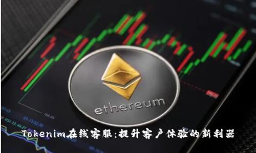 Tokenim在线客服：提升客户体验的新利器