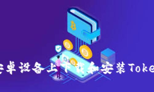 如何在安卓设备上下载和安装Tokenim应用