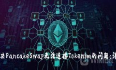 ### 如何解决PancakeSwap无法连接Tokenim的问题：详尽