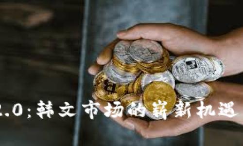 Tokenim 2.0：韩文市场的崭新机遇与趋势探讨