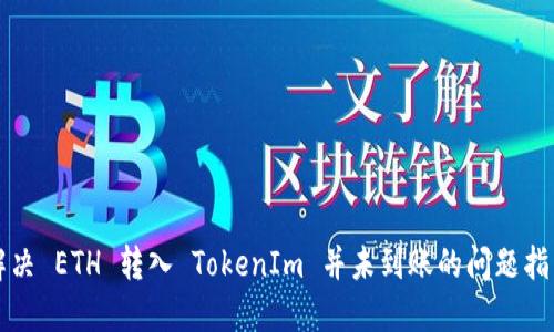 解决 ETH 转入 TokenIm 并未到账的问题指南