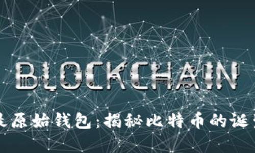比特币最原始钱包：揭秘比特币的诞生与发展