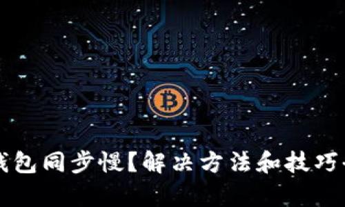 以太坊钱包同步慢？解决方法和技巧全面解析