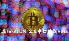 如何在TokenIM 2.0中切换到Heco网络