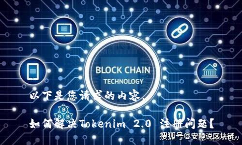 以下是您请求的内容。

如何解决Tokenim 2.0 注册问题？