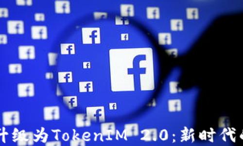 
中炎投资升级为TokenIM 2.0：新时代的投资模式