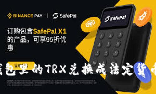 2023年如何将钱包里的TRX兑换成法定货币或其他加密货币