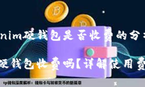 关于Tokenim硬钱包是否收费的分析

Tokenim硬钱包收费吗？详解使用费用与特点