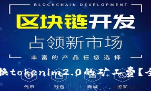 如何兑换tokenim2.0的矿工费？全面指南