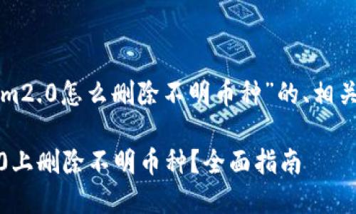 以下是关于“tokenim2.0怎么删除不明币种”的、相关关键词及内容大纲。

如何在Tokenim 2.0上删除不明币种？全面指南