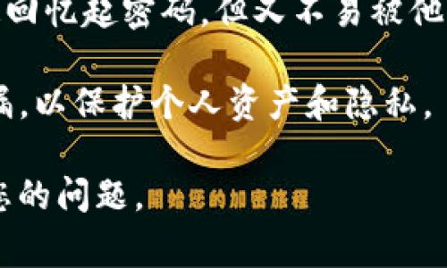 “tokenim密码提示”通常指的是在使用某种加密货币或区块链相关服务时，系统给出的提示信息，帮助用户回忆或重新设置与“tokenim”相关的密码。具体上下文会影响这个提示的意义和用途，如下所示：

1. **密码提示的目的**：为了确保用户能够安全、便捷地通过密码验证自己的身份，密码提示可以帮助用户在遗忘密码的情况下找回访问权限。

2. **“tokenim”的含义**：这个词可能是指某种特定的加密代币或与某个区块链平台相关的服务。

3. **如何处理密码提示**：用户在设置密码时，应选择一个有意义的提示，能让自己快速回忆起密码，但又不易被他人猜到。

4. **安全性考虑**：在处理与“tokenim”相关的密码和提示时，确保这些信息不会被泄漏，以保护个人资产和隐私。

如果您想了解更具体的内容，建议提供更详细的背景信息或上下文，这样能更好地回答您的问题。