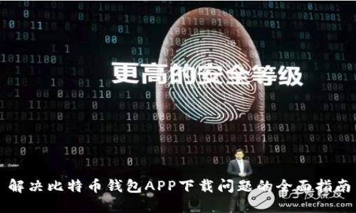 解决比特币钱包APP下载问题的全面指南