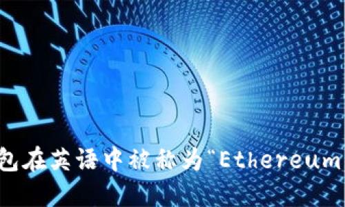 以太坊钱包在英语中被称为“Ethereum Wallet”。