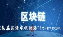 以太坊钱包在英语中被称为“Ethereum Wallet”。