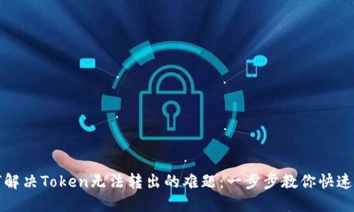 如何解决Token无法转出的难题：一步步教你快速处理